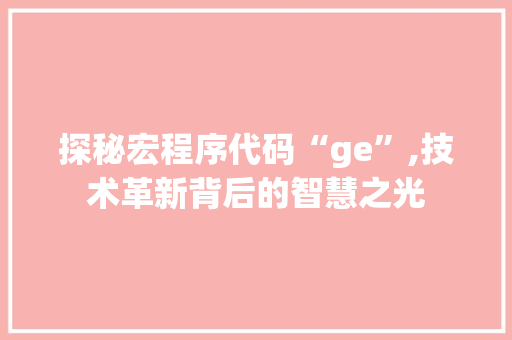 探秘宏程序代码“ge”,技术革新背后的智慧之光