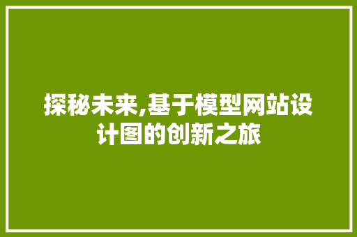 探秘未来,基于模型网站设计图的创新之旅