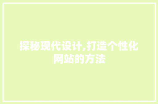 探秘现代设计,打造个性化网站的方法