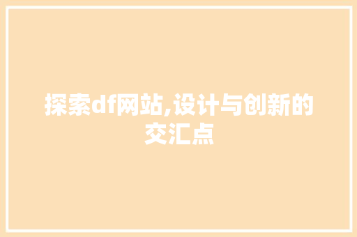 探索df网站,设计与创新的交汇点