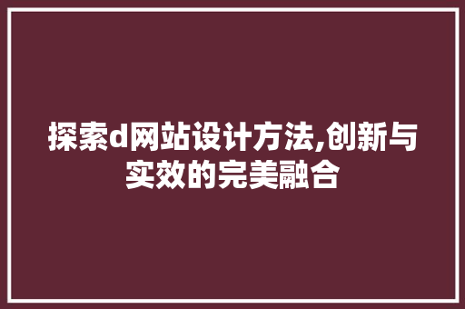 探索d网站设计方法,创新与实效的完美融合