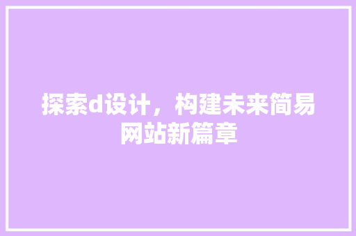 探索d设计，构建未来简易网站新篇章