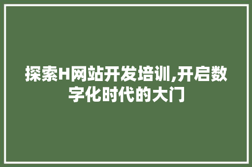 探索H网站开发培训,开启数字化时代的大门