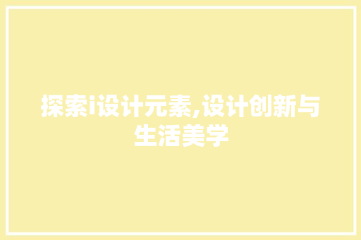 探索i设计元素,设计创新与生活美学