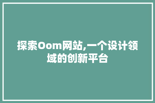 探索Oom网站,一个设计领域的创新平台