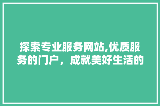 探索专业服务网站,优质服务的门户，成就美好生活的助力