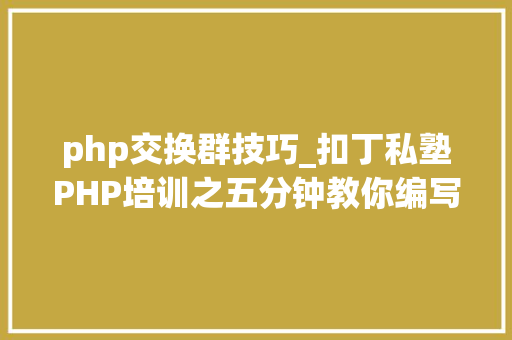 php交换群技巧_扣丁私塾PHP培训之五分钟教你编写一个实时弹幕网站