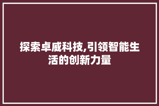 探索卓威科技,引领智能生活的创新力量