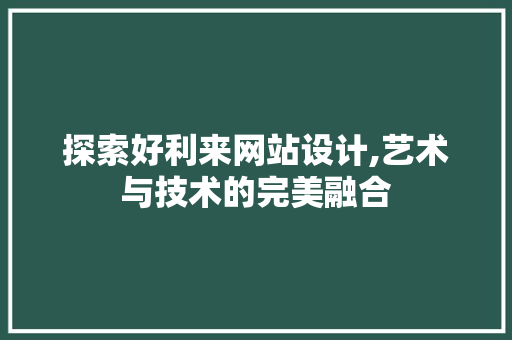 探索好利来网站设计,艺术与技术的完美融合