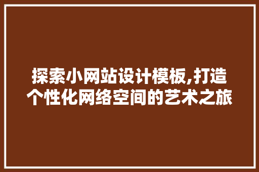 探索小网站设计模板,打造个性化网络空间的艺术之旅