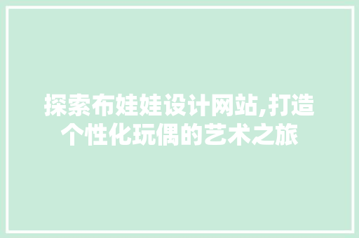 探索布娃娃设计网站,打造个性化玩偶的艺术之旅