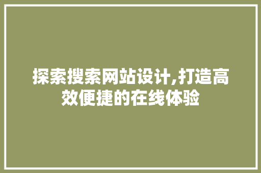 探索搜索网站设计,打造高效便捷的在线体验