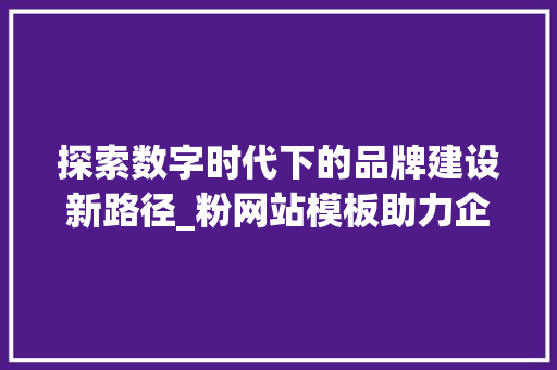 探索数字时代下的品牌建设新路径_粉网站模板助力企业腾飞