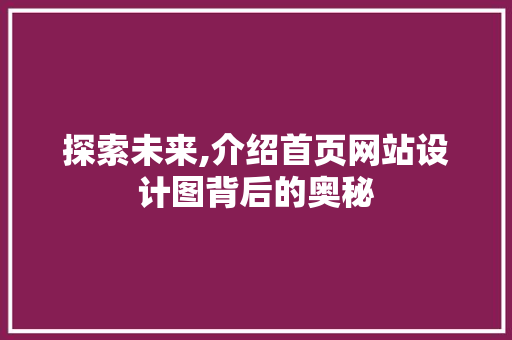 探索未来,介绍首页网站设计图背后的奥秘
