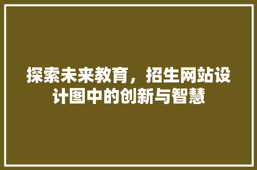 探索未来教育，招生网站设计图中的创新与智慧