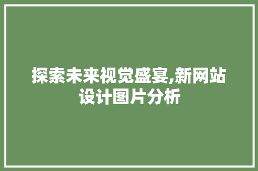 探索未来视觉盛宴,新网站设计图片分析