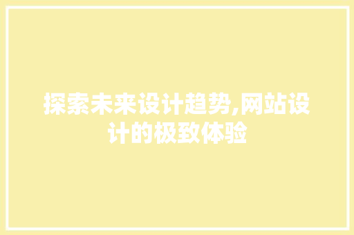 探索未来设计趋势,网站设计的极致体验