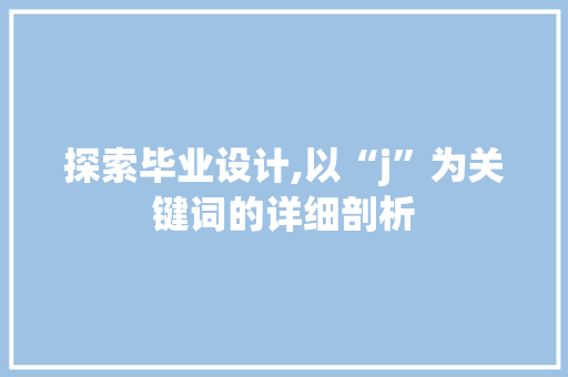 探索毕业设计,以“j”为关键词的详细剖析