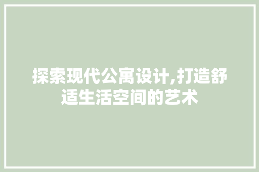 探索现代公寓设计,打造舒适生活空间的艺术