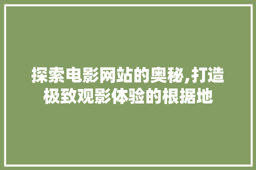 探索电影网站的奥秘,打造极致观影体验的根据地