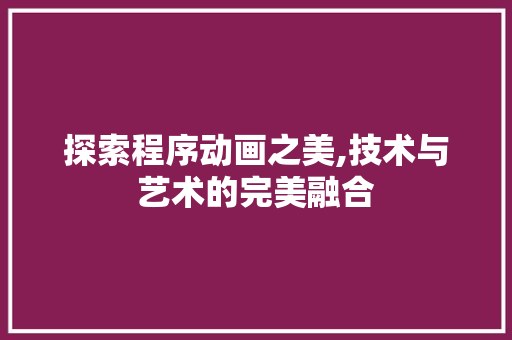 探索程序动画之美,技术与艺术的完美融合