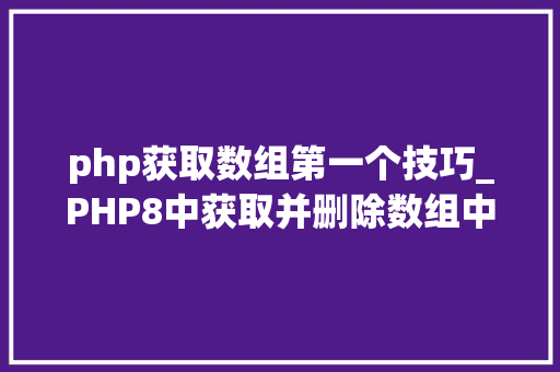 php获取数组第一个技巧_PHP8中获取并删除数组中第一个元素PHP8常识详解