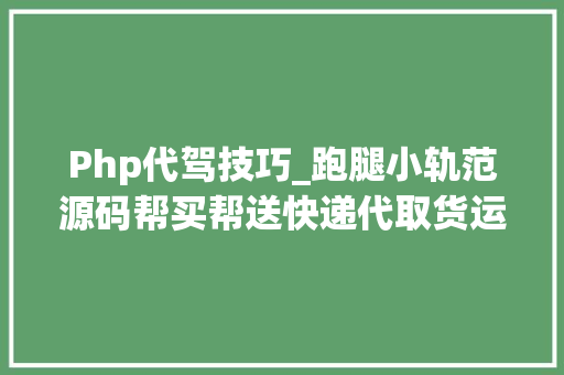 Php代驾技巧_跑腿小轨范源码帮买帮送快递代取货运代驾等功能可二次开拓