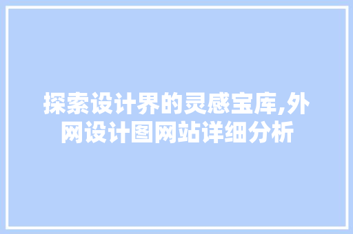 探索设计界的灵感宝库,外网设计图网站详细分析
