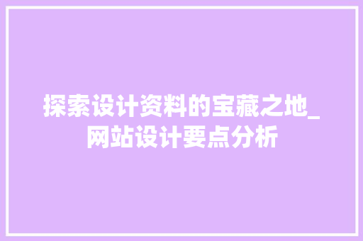 探索设计资料的宝藏之地_网站设计要点分析