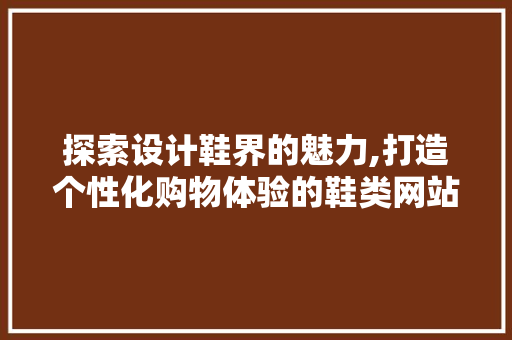 探索设计鞋界的魅力,打造个性化购物体验的鞋类网站