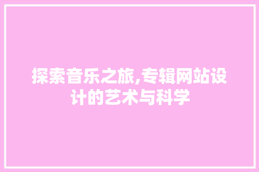 探索音乐之旅,专辑网站设计的艺术与科学
