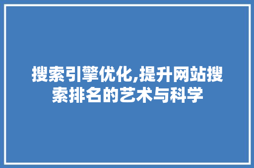 搜索引擎优化,提升网站搜索排名的艺术与科学