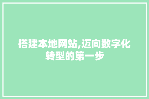 搭建本地网站,迈向数字化转型的第一步