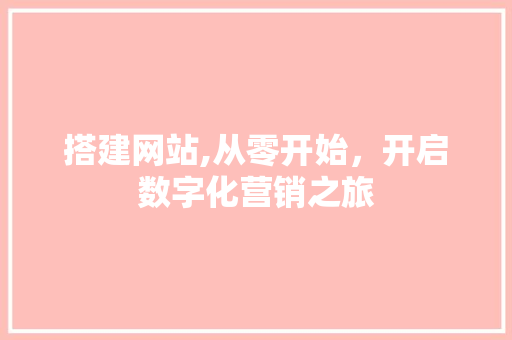 搭建网站,从零开始，开启数字化营销之旅