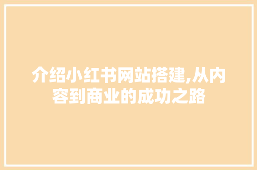 介绍小红书网站搭建,从内容到商业的成功之路