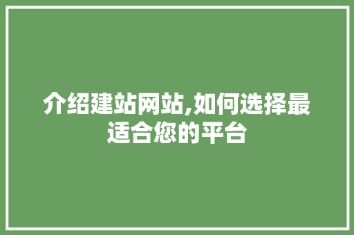 介绍建站网站,如何选择最适合您的平台