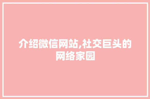 介绍微信网站,社交巨头的网络家园