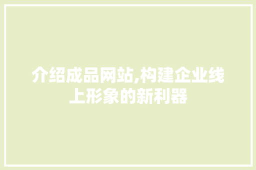 介绍成品网站,构建企业线上形象的新利器