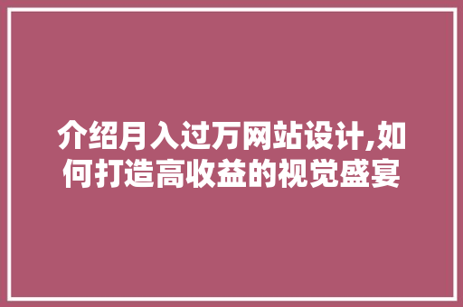 介绍月入过万网站设计,如何打造高收益的视觉盛宴