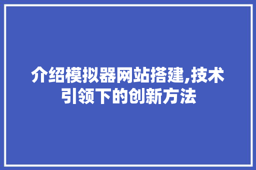 介绍模拟器网站搭建,技术引领下的创新方法