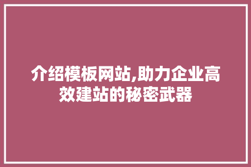 介绍模板网站,助力企业高效建站的秘密武器