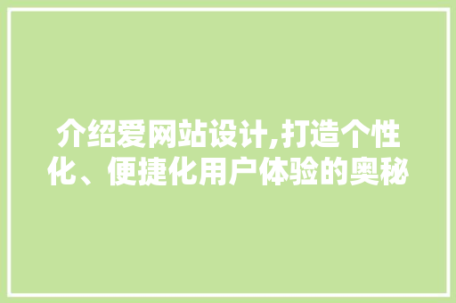 介绍爱网站设计,打造个性化、便捷化用户体验的奥秘