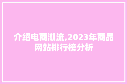 介绍电商潮流,2023年商品网站排行榜分析