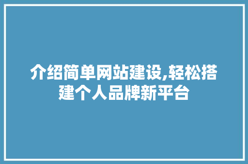 介绍简单网站建设,轻松搭建个人品牌新平台