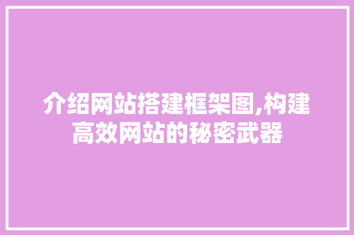 介绍网站搭建框架图,构建高效网站的秘密武器