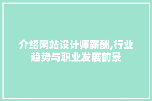 介绍网站设计师薪酬,行业趋势与职业发展前景