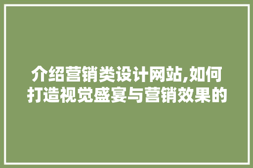 介绍营销类设计网站,如何打造视觉盛宴与营销效果的双赢