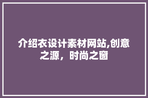 介绍衣设计素材网站,创意之源，时尚之窗
