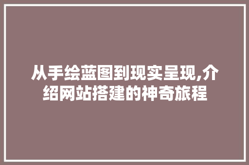 从手绘蓝图到现实呈现,介绍网站搭建的神奇旅程