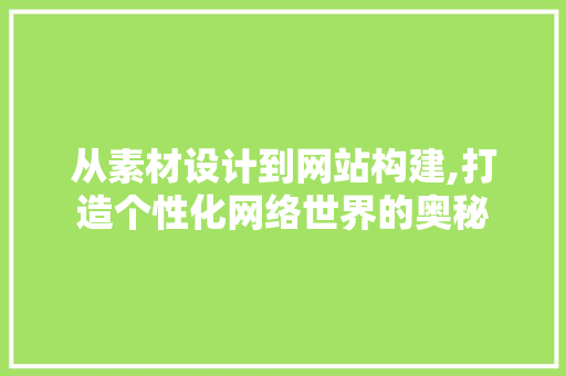 从素材设计到网站构建,打造个性化网络世界的奥秘
